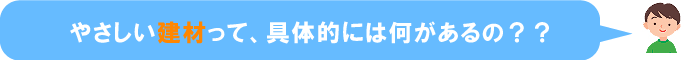 やさしい建材って具体的には何があるの？